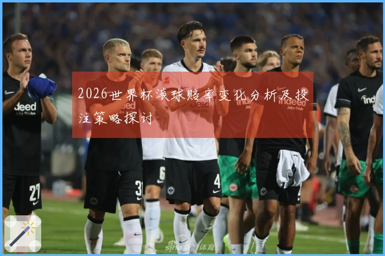 2026世界杯滚球赔率变化分析及投注策略探讨