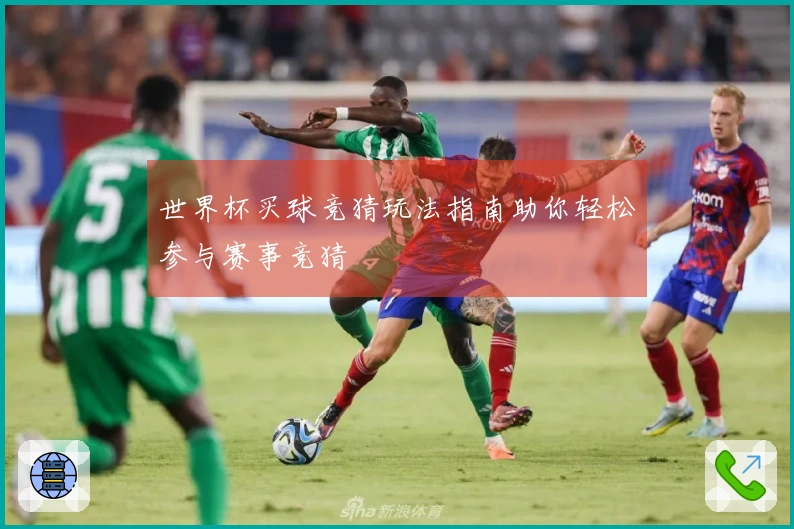 世界杯买球竞猜玩法指南助你轻松参与赛事竞猜