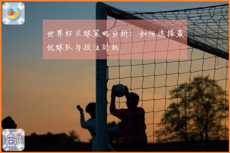 世界杯买球策略分析：如何选择最优球队与投注时机