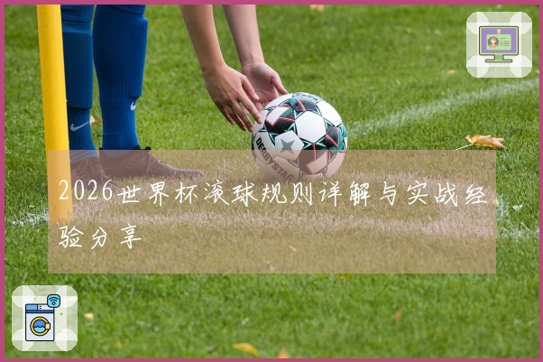 2026世界杯滚球规则详解与实战经验分享