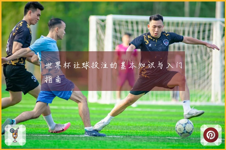 世界杯让球投注的基本知识与入门指南