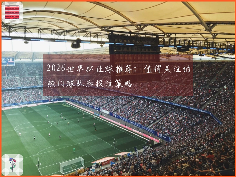 2026世界杯让球推荐：值得关注的热门球队和投注策略